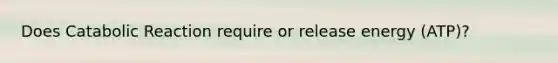 Does Catabolic Reaction require or release energy (ATP)?