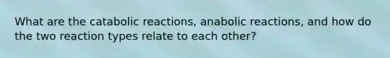 What are the catabolic reactions, anabolic reactions, and how do the two reaction types relate to each other?