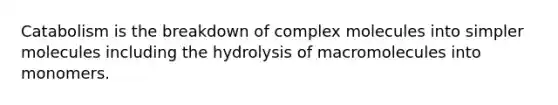 Catabolism is the breakdown of complex molecules into simpler molecules including the hydrolysis of macromolecules into monomers.