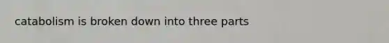 catabolism is broken down into three parts
