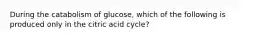 During the catabolism of glucose, which of the following is produced only in the citric acid cycle?