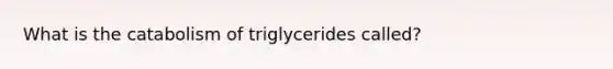 What is the catabolism of triglycerides called?