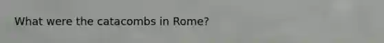 What were the catacombs in Rome?