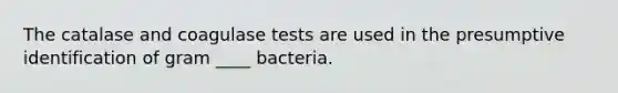 The catalase and coagulase tests are used in the presumptive identification of gram ____ bacteria.