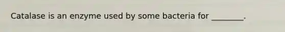 Catalase is an enzyme used by some bacteria for ________.