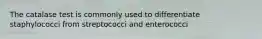 The catalase test is commonly used to differentiate staphylococci from streptococci and enterococci