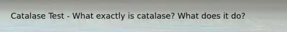 Catalase Test - What exactly is catalase? What does it do?