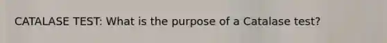 CATALASE TEST: What is the purpose of a Catalase test?