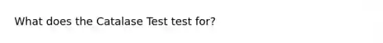 What does the Catalase Test test for?