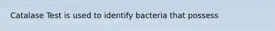 Catalase Test is used to identify bacteria that possess