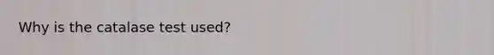 Why is the catalase test used?