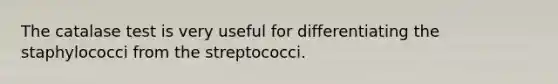 The catalase test is very useful for differentiating the staphylococci from the streptococci.