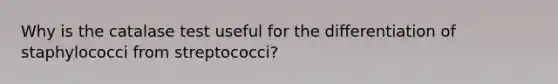 Why is the catalase test useful for the differentiation of staphylococci from streptococci?