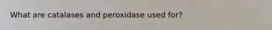 What are catalases and peroxidase used for?