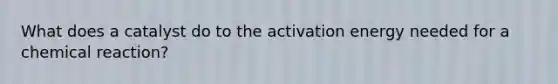 What does a catalyst do to the activation energy needed for a chemical reaction?