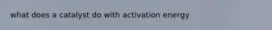 what does a catalyst do with activation energy