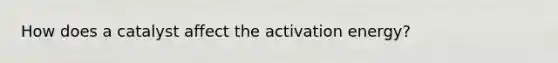 How does a catalyst affect the activation energy?