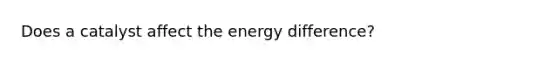 Does a catalyst affect the energy difference?