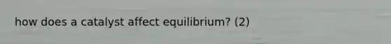 how does a catalyst affect equilibrium? (2)