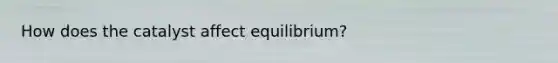 How does the catalyst affect equilibrium?