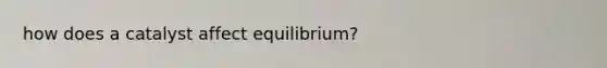 how does a catalyst affect equilibrium?