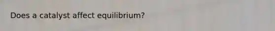 Does a catalyst affect equilibrium?