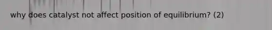 why does catalyst not affect position of equilibrium? (2)