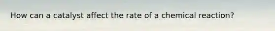 How can a catalyst affect the rate of a chemical reaction?