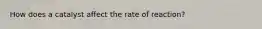 How does a catalyst affect the rate of reaction?