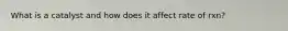 What is a catalyst and how does it affect rate of rxn?