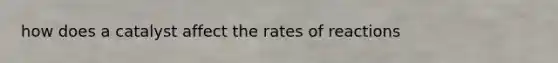 how does a catalyst affect the rates of reactions