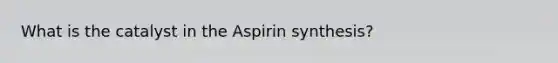 What is the catalyst in the Aspirin synthesis?