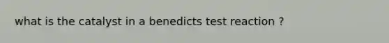 what is the catalyst in a benedicts test reaction ?