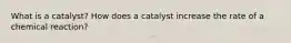 What is a catalyst? How does a catalyst increase the rate of a chemical reaction?