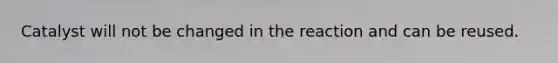 Catalyst will not be changed in the reaction and can be reused.