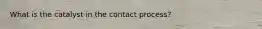 What is the catalyst in the contact process?