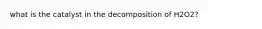 what is the catalyst in the decomposition of H2O2?