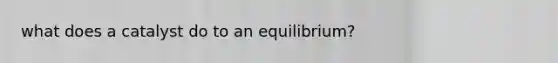 what does a catalyst do to an equilibrium?