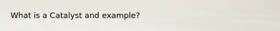 What is a Catalyst and example?