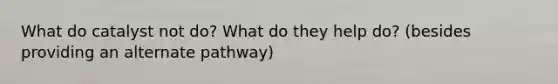 What do catalyst not do? What do they help do? (besides providing an alternate pathway)