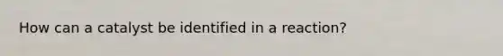 How can a catalyst be identified in a reaction?