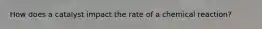 How does a catalyst impact the rate of a chemical reaction?