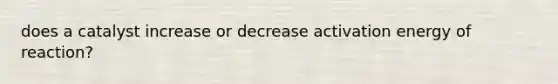 does a catalyst increase or decrease activation energy of reaction?