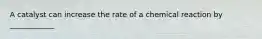 A catalyst can increase the rate of a chemical reaction by ____________