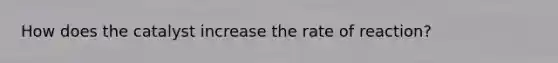 How does the catalyst increase the rate of reaction?