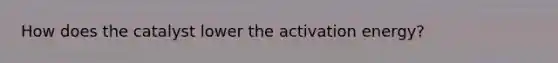 How does the catalyst lower the activation energy?