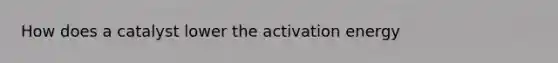 How does a catalyst lower the activation energy