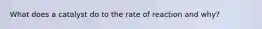 What does a catalyst do to the rate of reaction and why?