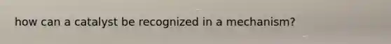 how can a catalyst be recognized in a mechanism?