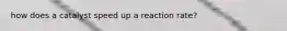 how does a catalyst speed up a reaction rate?